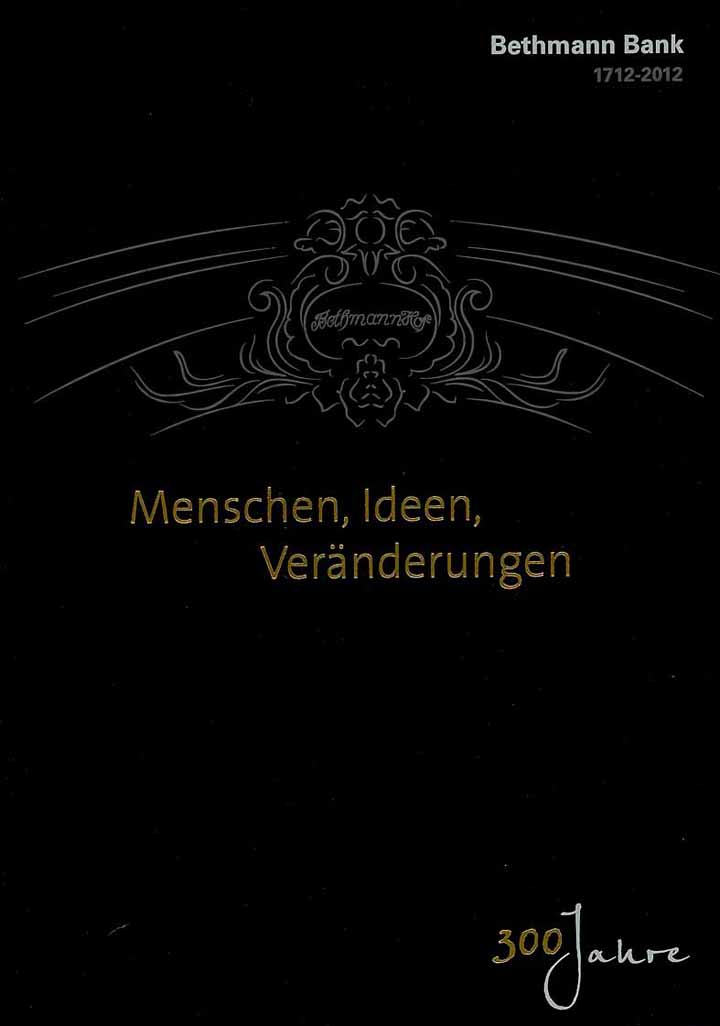 Menschen, Ideen, Veränderungen - 300 Jahre Bethmann Bank 1712 - 2012